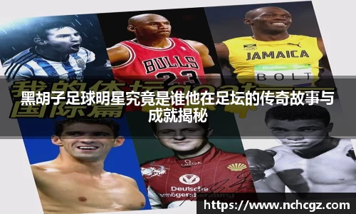 黑胡子足球明星究竟是谁他在足坛的传奇故事与成就揭秘