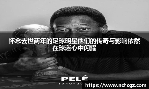 怀念去世两年的足球明星他们的传奇与影响依然在球迷心中闪耀